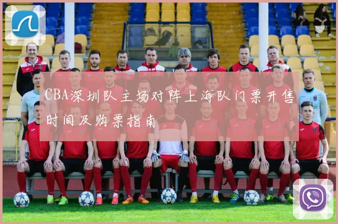 CBA深圳队主场对阵上海队门票开售时间及购票指南