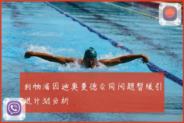 利物浦因迪奥曼德合同问题暂缓引进计划分析