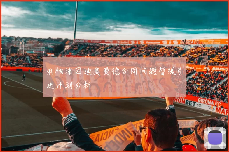 利物浦因迪奥曼德合同问题暂缓引进计划分析