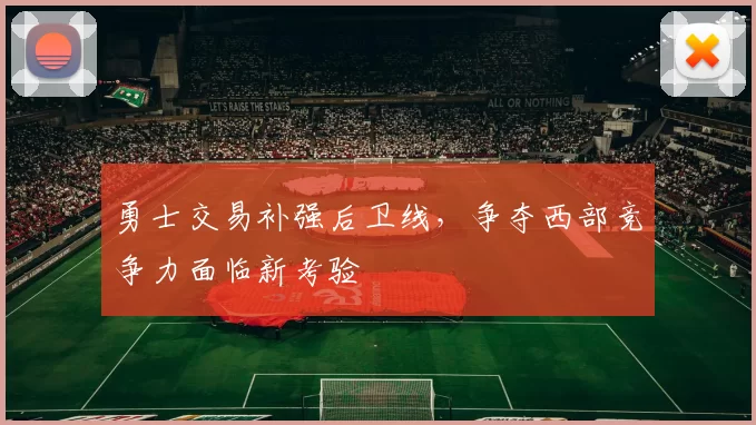 勇士交易补强后卫线，争夺西部竞争力面临新考验