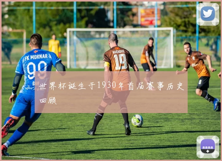 世界杯诞生于1930年首届赛事历史回顾