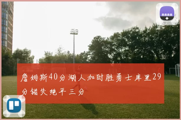 詹姆斯40分湖人加时胜勇士库里29分错失绝平三分