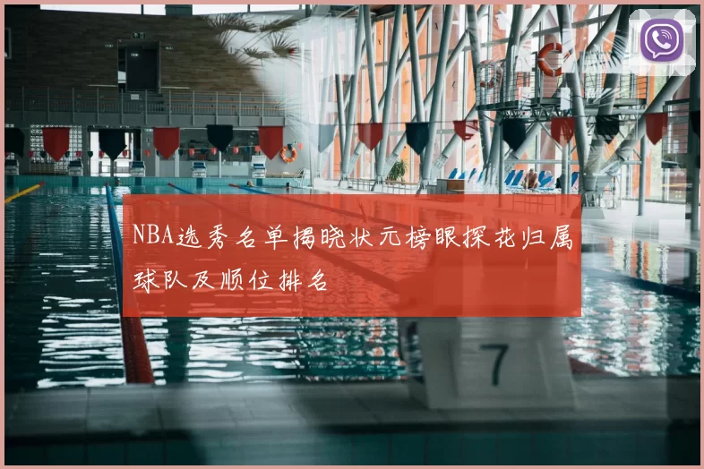 NBA选秀名单揭晓状元榜眼探花归属球队及顺位排名
