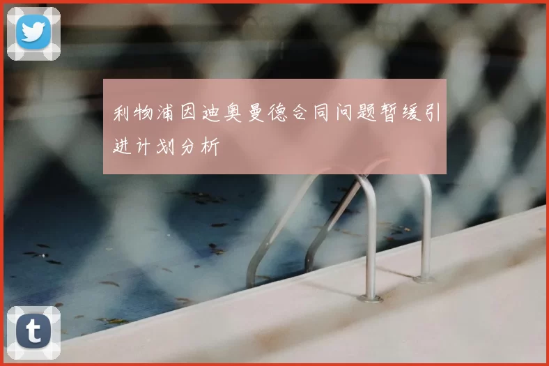 利物浦因迪奥曼德合同问题暂缓引进计划分析