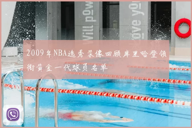 2009年NBA选秀录像回顾库里哈登领衔黄金一代球员名单