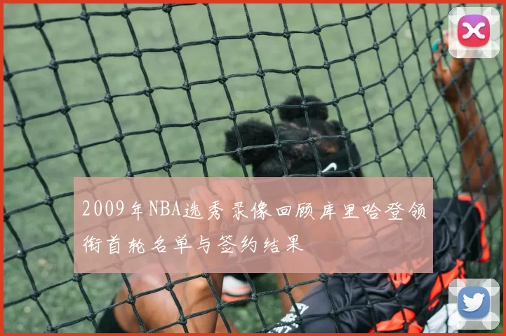 2009年NBA选秀录像回顾库里哈登领衔首轮名单与签约结果