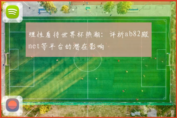 理性看待世界杯热潮：评析ab82殿net等平台的潜在影响