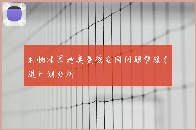 利物浦因迪奥曼德合同问题暂缓引进计划分析