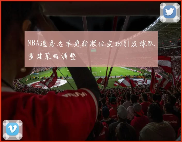 NBA选秀名单更新顺位变动引发球队重建策略调整