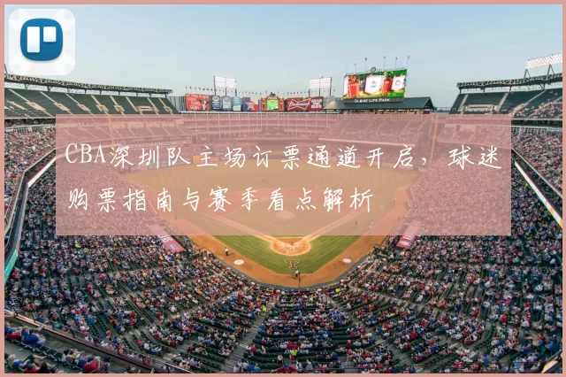 CBA深圳队主场订票通道开启，球迷购票指南与赛季看点解析