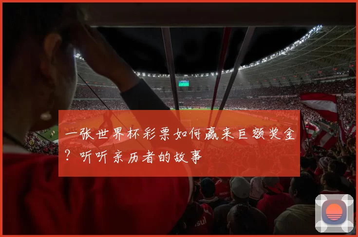 一张世界杯彩票如何赢来巨额奖金?听听亲历者的故事