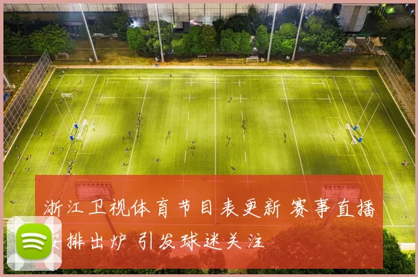 浙江卫视体育节目表更新 赛事直播安排出炉 引发球迷关注