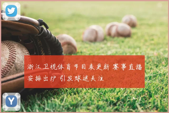 浙江卫视体育节目表更新 赛事直播安排出炉 引发球迷关注