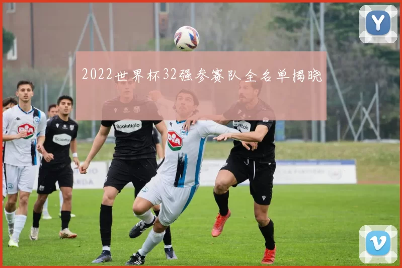2022世界杯32强参赛队全名单揭晓