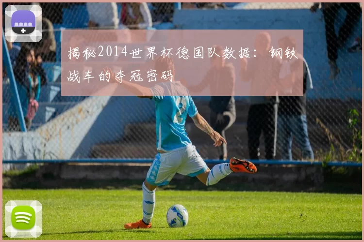 揭秘2014世界杯德国队数据：钢铁战车的夺冠密码