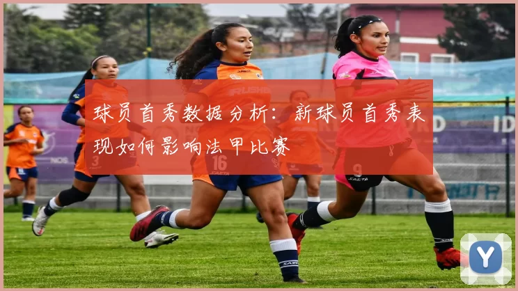 球员首秀数据分析:新球员首秀表现如何影响法甲比赛