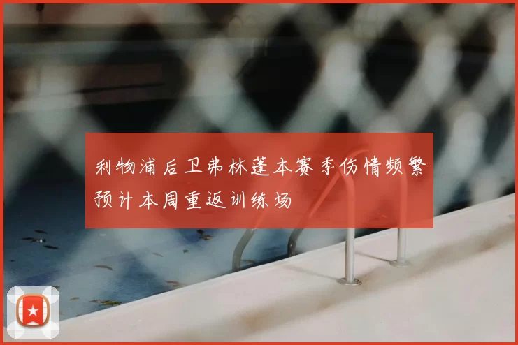 利物浦后卫弗林蓬本赛季伤情频繁预计本周重返训练场