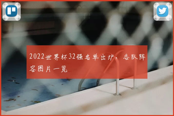 2022世界杯32强名单出炉，各队阵容图片一览