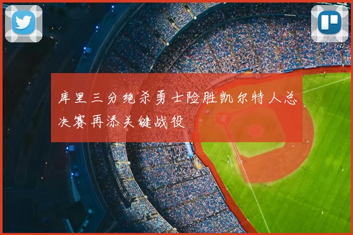 库里三分绝杀勇士险胜凯尔特人总决赛再添关键战役