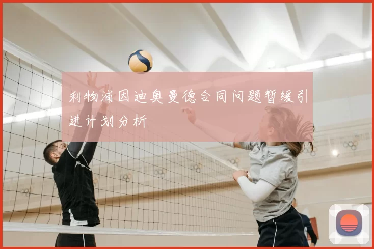 利物浦因迪奥曼德合同问题暂缓引进计划分析