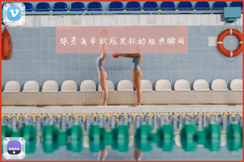 球员高举欧冠奖杯的经典瞬间