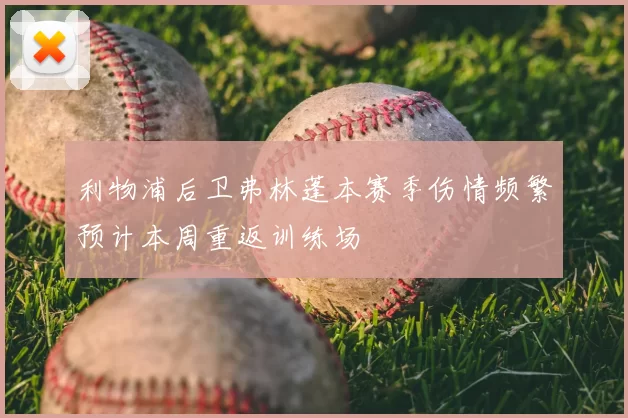 利物浦后卫弗林蓬本赛季伤情频繁预计本周重返训练场
