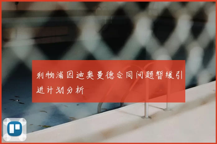 利物浦因迪奥曼德合同问题暂缓引进计划分析