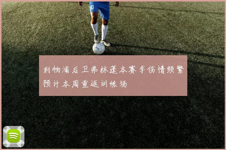 利物浦后卫弗林蓬本赛季伤情频繁预计本周重返训练场