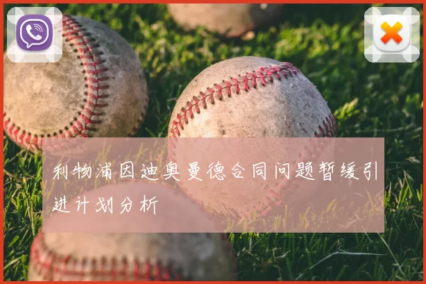 利物浦因迪奥曼德合同问题暂缓引进计划分析