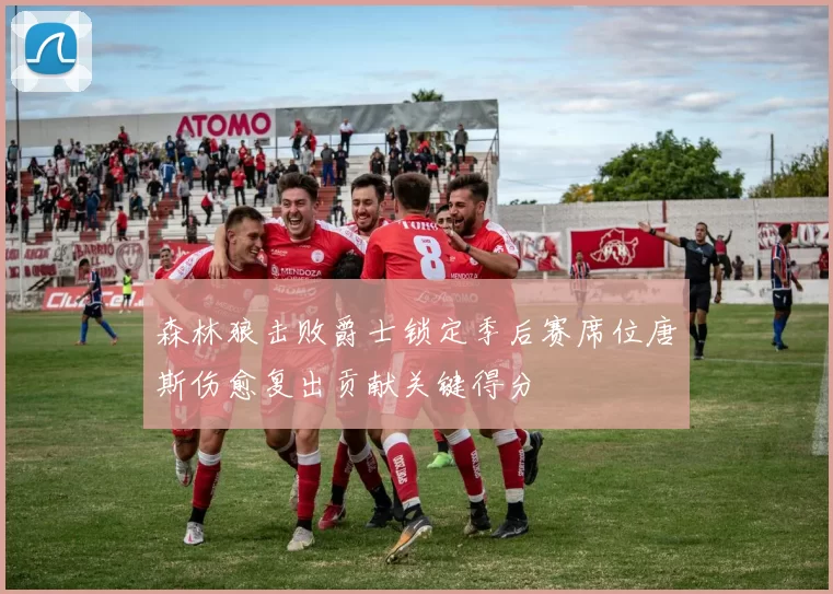 森林狼击败爵士锁定季后赛席位唐斯伤愈复出贡献关键得分
