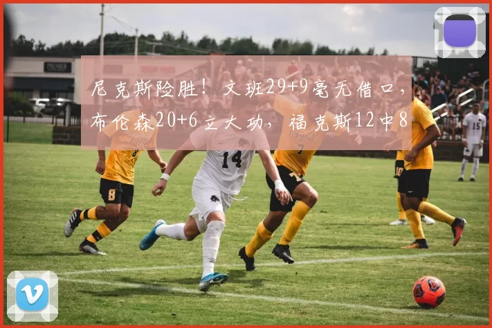 尼克斯险胜！文班29+9毫无借口，布伦森20+6立大功，福克斯12中8