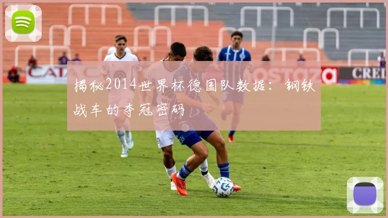 揭秘2014世界杯德国队数据:钢铁战车的夺冠密码