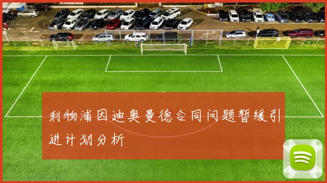 利物浦因迪奥曼德合同问题暂缓引进计划分析