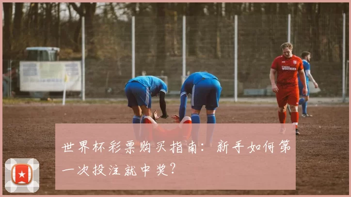 世界杯彩票购买指南：新手如何第一次投注就中奖？