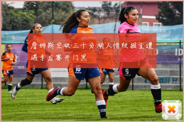 詹姆斯空砍三十分湖人惜败掘金遭遇季后赛开门黑