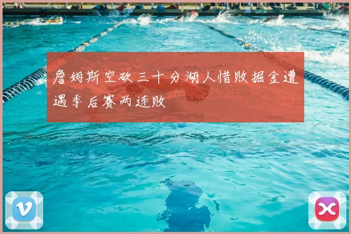 詹姆斯空砍三十分湖人惜败掘金遭遇季后赛两连败