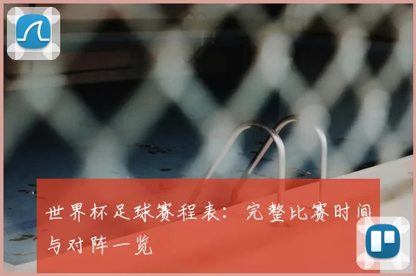 世界杯足球赛程表：完整比赛时间与对阵一览