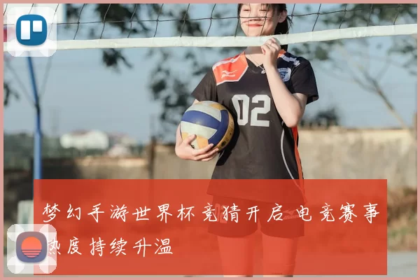 梦幻手游世界杯竞猜开启 电竞赛事热度持续升温