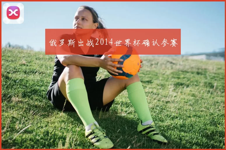 俄罗斯出战2014世界杯确认参赛