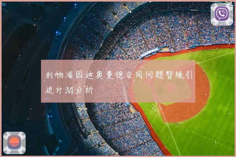 利物浦因迪奥曼德合同问题暂缓引进计划分析