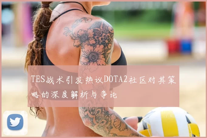 TES战术引发热议DOTA2社区对其策略的深度解析与争论