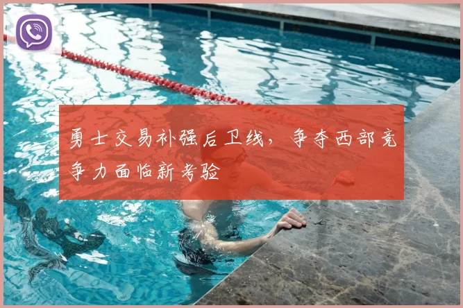 勇士交易补强后卫线，争夺西部竞争力面临新考验