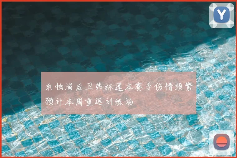 利物浦后卫弗林蓬本赛季伤情频繁预计本周重返训练场