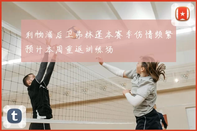 利物浦后卫弗林蓬本赛季伤情频繁预计本周重返训练场