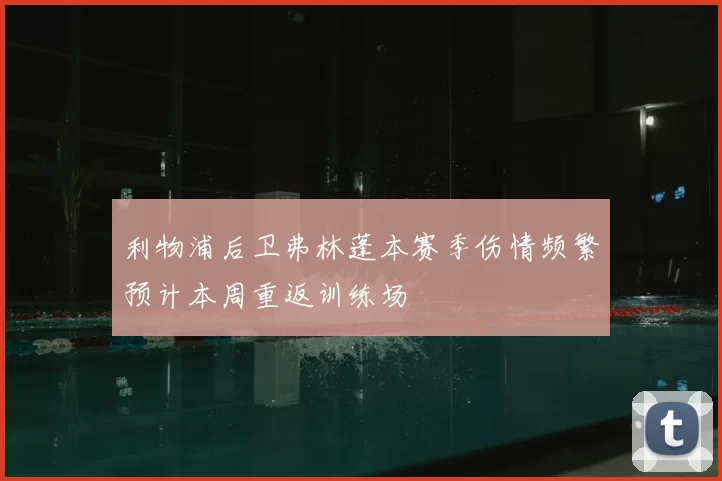 利物浦后卫弗林蓬本赛季伤情频繁预计本周重返训练场