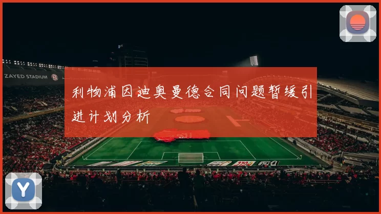 利物浦因迪奥曼德合同问题暂缓引进计划分析