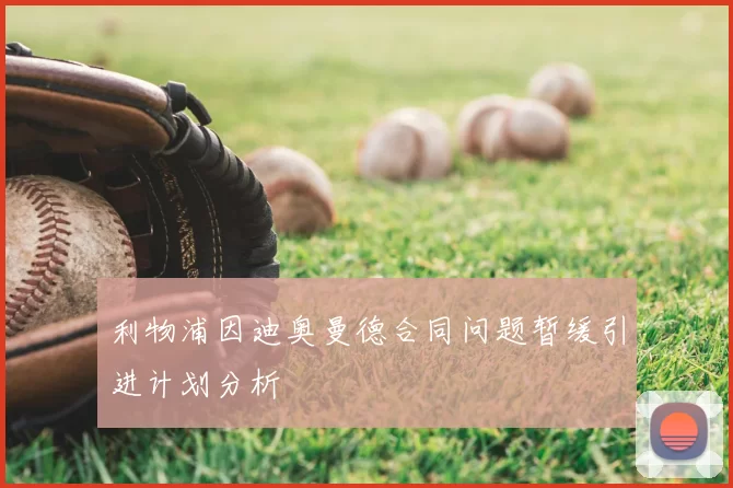 利物浦因迪奥曼德合同问题暂缓引进计划分析