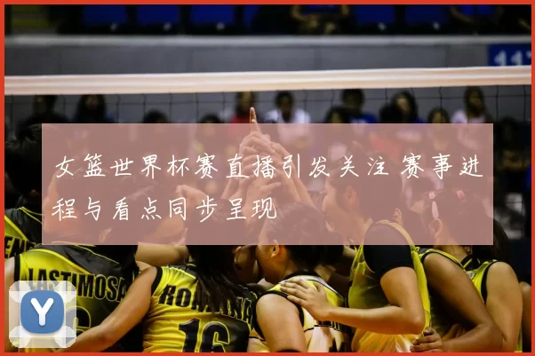 女篮世界杯赛直播引发关注 赛事进程与看点同步呈现